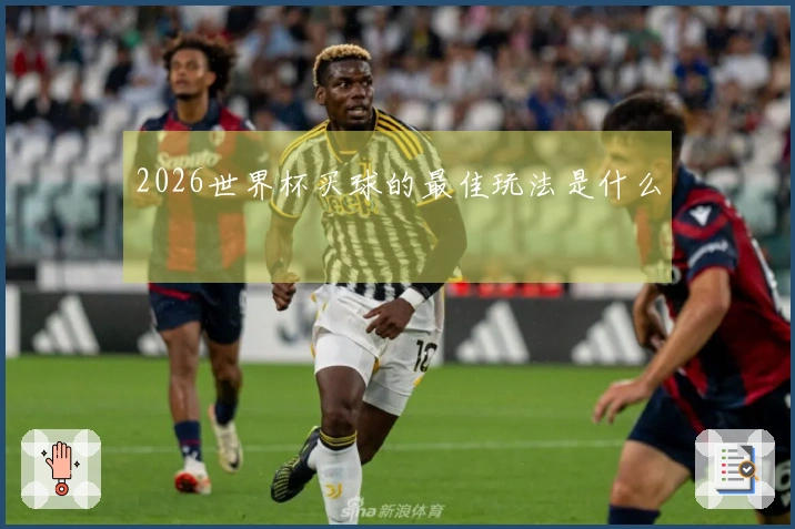 2026世界杯买球的最佳玩法是什么