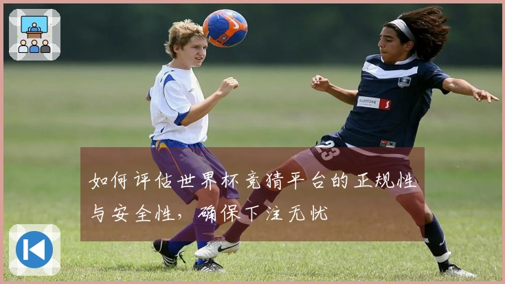 如何评估世界杯竞猜平台的正规性与安全性，确保下注无忧