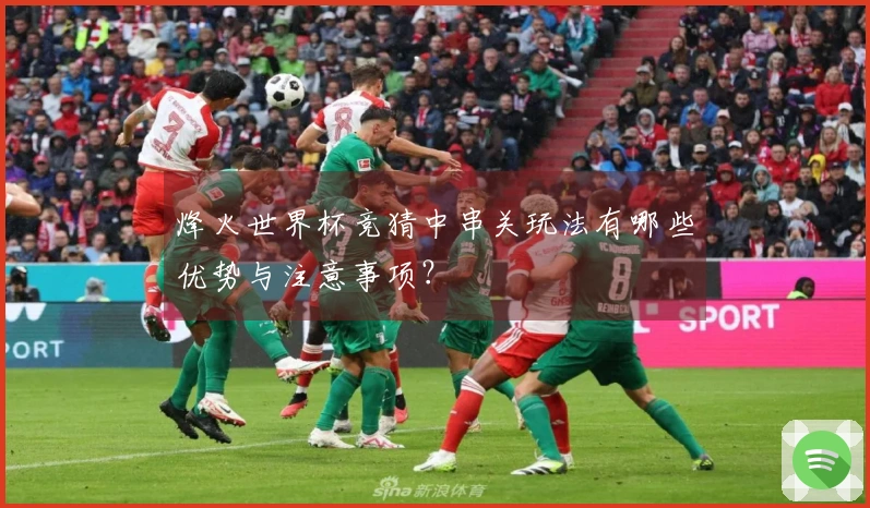 烽火世界杯竞猜中串关玩法有哪些优势与注意事项？