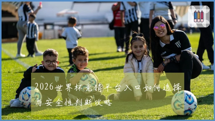 2026世界杯竞猜平台入口如何选择与安全性判断攻略
